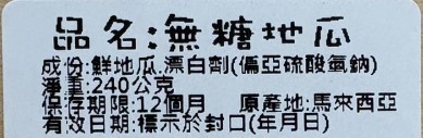品名:無糖地瓜，成份:鮮地瓜.漂白劑(偏亞硫酸氫鈉)，淨重:240公克，保存期限:12個月 原產地:馬來西亞，有效日期:標示於封口(年月日)。